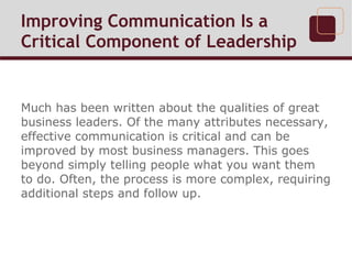 Improving Communication Is a
Critical Component of Leadership
Much has been written about the qualities of great
business ...