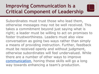 Improving Communication Is a
Critical Component of Leadership
Subordinates must trust those who lead them,
otherwise messa...