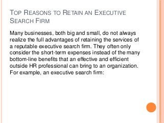 TOP REASONS TO RETAIN AN EXECUTIVE
SEARCH FIRM
Many businesses, both big and small, do not always
realize the full advanta...